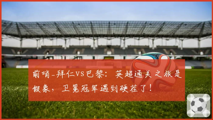 前哨_拜仁vs巴黎：英超通关之旅是假象，卫冕冠军遇到硬茬了！