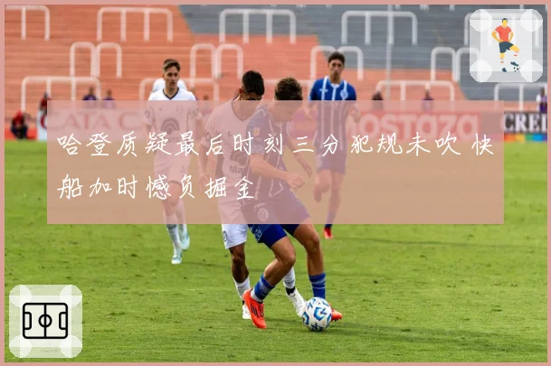 哈登质疑最后时刻三分犯规未吹 快船加时憾负掘金