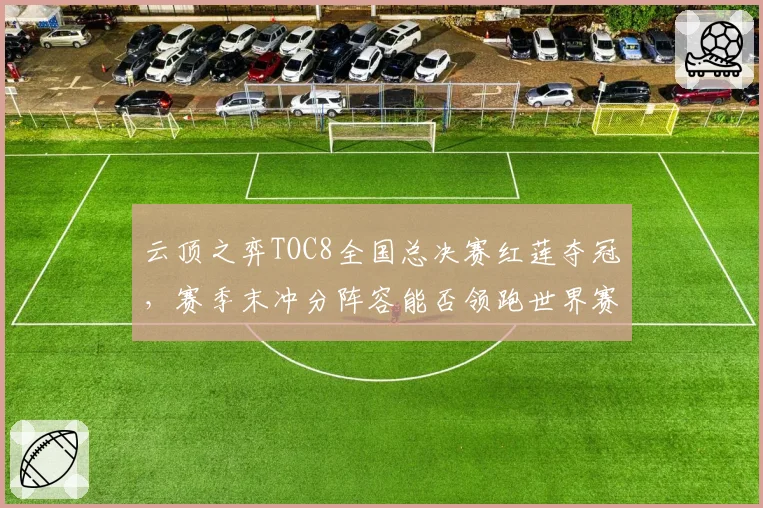 云顶之弈TOC8全国总决赛红莲夺冠,赛季末冲分阵容能否领跑世界赛?