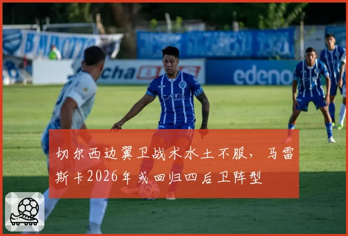 切尔西边翼卫战术水土不服,马雷斯卡2026年或回归四后卫阵型