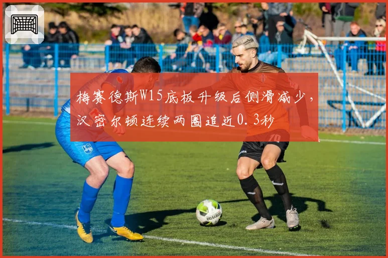 梅赛德斯W15底板升级后侧滑减少，汉密尔顿连续两圈追近0.3秒