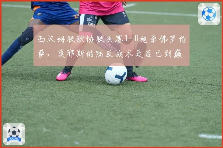 西汉姆联欧协联决赛1-0绝杀佛罗伦萨，莫耶斯的防反战术是否已到巅峰？