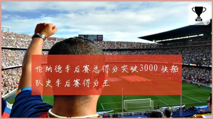 伦纳德季后赛总得分突破3000 快船队史季后赛得分王