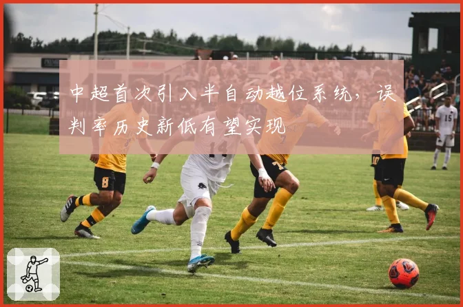 中超首次引入半自动越位系统，误判率历史新低有望实现