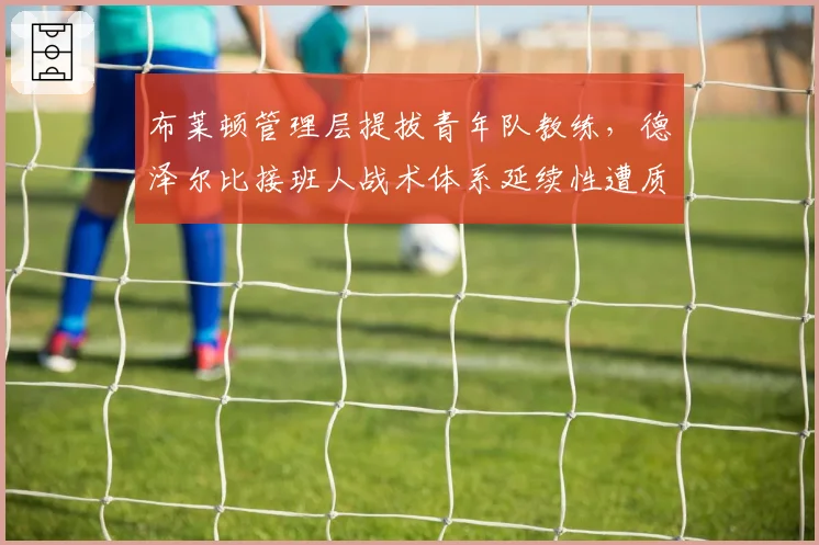 布莱顿管理层提拔青年队教练,德泽尔比接班人战术体系延续性遭质疑