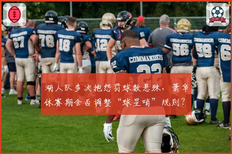 湖人队多次抱怨罚球数悬殊，萧华休赛期会否调整“球星哨”规则？