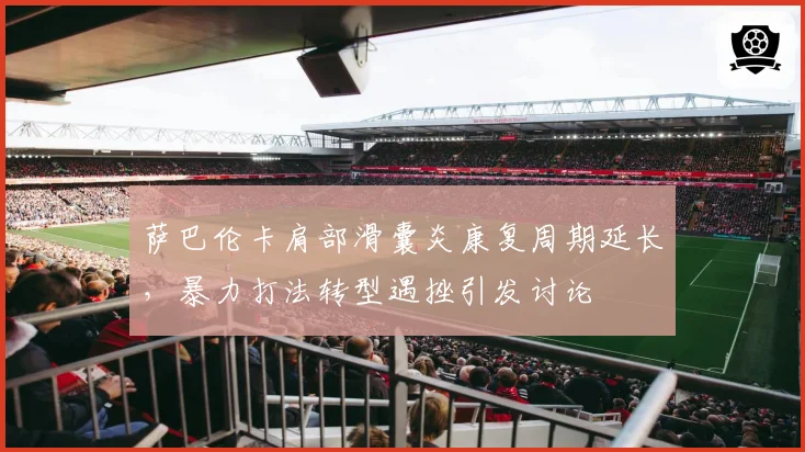 萨巴伦卡肩部滑囊炎康复周期延长，暴力打法转型遇挫引发讨论