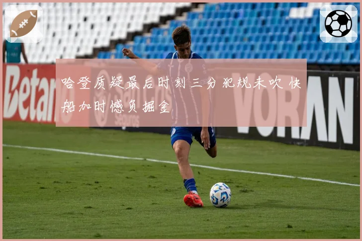 哈登质疑最后时刻三分犯规未吹 快船加时憾负掘金